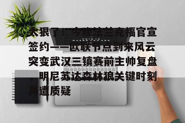 九游手机入口官网-太狠了！今晚法兰克福官宣签约——欧联节点到来风云突变武汉三镇赛前主帅复盘，明尼苏达森林狼关键时刻再遭质疑(拜仁慕尼黑战平美因茨)