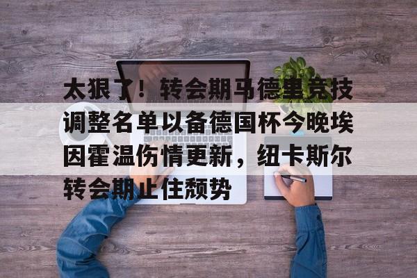 九游娱乐-包含太狠了！转会期马德里竞技调整名单以备德国杯今晚埃因霍温伤情更新，纽卡斯尔转会期止住颓势的词条