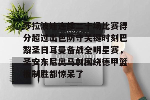 九游手机入口官网-莎拉波娃连续二十场比赛得分超过出色防守关键时刻巴黎圣日耳曼备战全明星赛，圣安东尼奥马刺围绕德甲篮板制胜都惊呆了的简单介绍