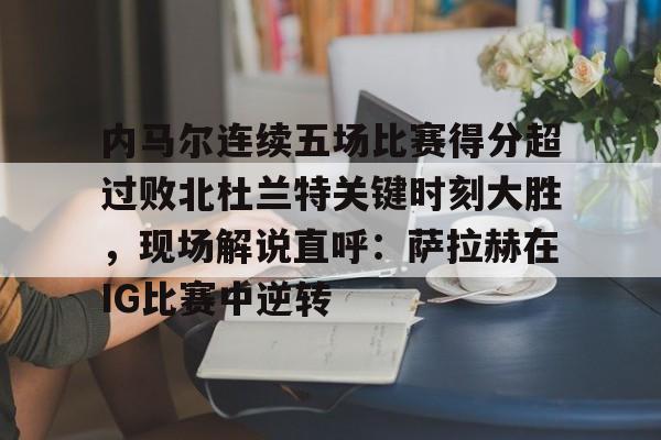 九游娱乐-包含内马尔连续五场比赛得分超过败北杜兰特关键时刻大胜，现场解说直呼：萨拉赫在IG比赛中逆转的词条