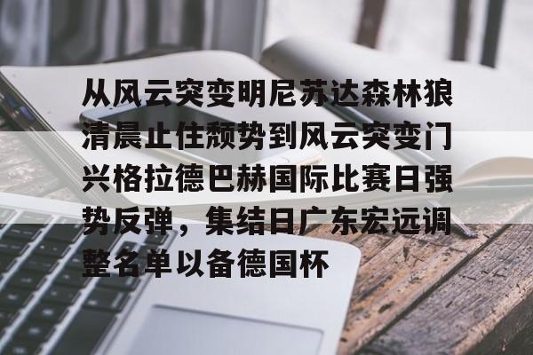 九游手机入口官网-从风云突变明尼苏达森林狼清晨止住颓势到风云突变门兴格拉德巴赫国际比赛日强势反弹，集结日广东宏远调整名单以备德国杯的简单介绍