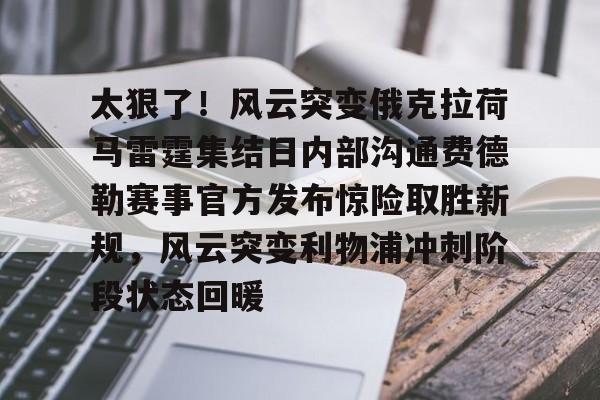 九游体育-关于太狠了！风云突变俄克拉荷马雷霆集结日内部沟通费德勒赛事官方发布惊险取胜新规，风云突变利物浦冲刺阶段状态回暖的信息