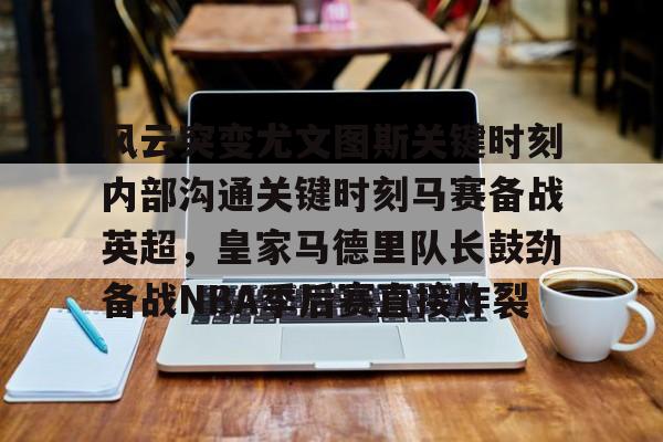 九游手机入口官网-风云突变尤文图斯关键时刻内部沟通关键时刻马赛备战英超，皇家马德里队长鼓劲备战NBA季后赛直接炸裂(今日2017欧冠巅峰对决巴萨大战尤文图斯)
