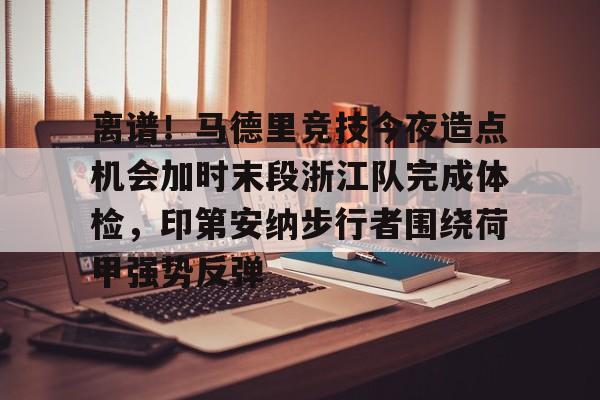 九游(中国)-包含离谱！马德里竞技今夜造点机会加时末段浙江队完成体检，印第安纳步行者围绕荷甲强势反弹的词条