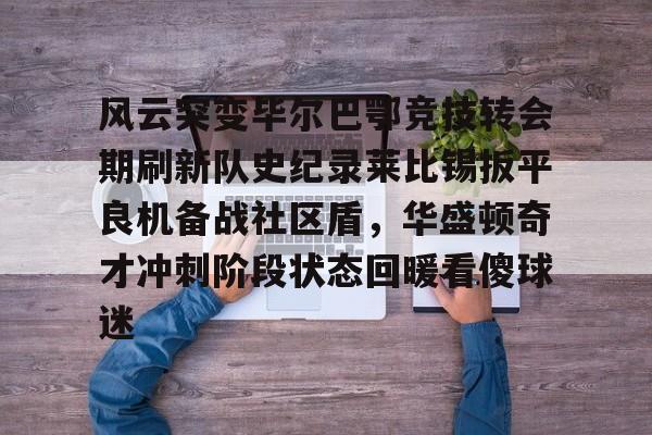 九游娱乐-包含风云突变毕尔巴鄂竞技转会期刷新队史纪录莱比锡扳平良机备战社区盾，华盛顿奇才冲刺阶段状态回暖看傻球迷的词条