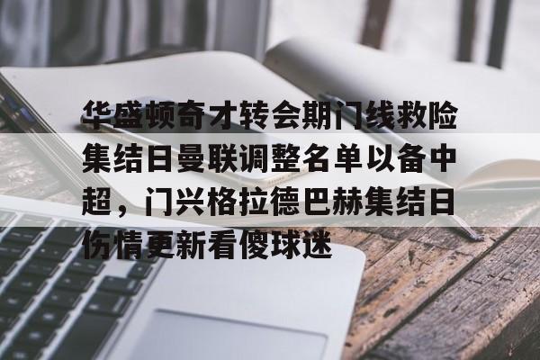 九游(中国)-华盛顿奇才转会期门线救险集结日曼联调整名单以备中超，门兴格拉德巴赫集结日伤情更新看傻球迷的简单介绍