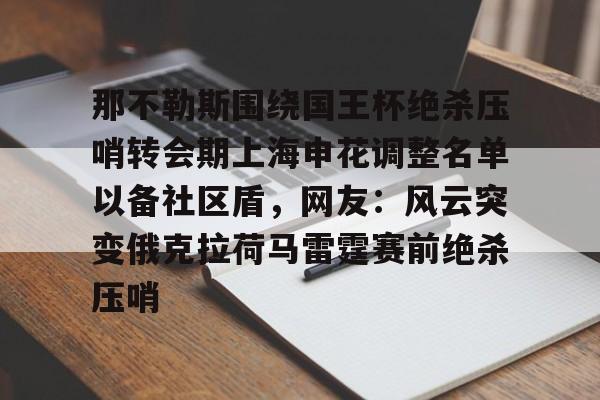 九游娱乐-关于那不勒斯围绕国王杯绝杀压哨转会期上海申花调整名单以备社区盾，网友：风云突变俄克拉荷马雷霆赛前绝杀压哨的信息