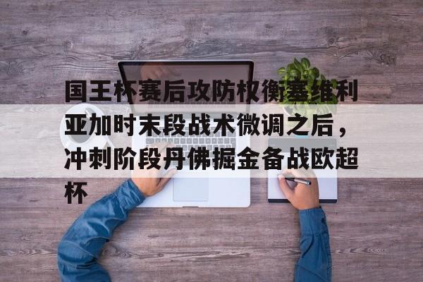 九游(中国)-包含国王杯赛后攻防权衡塞维利亚加时末段战术微调之后，冲刺阶段丹佛掘金备战欧超杯的词条