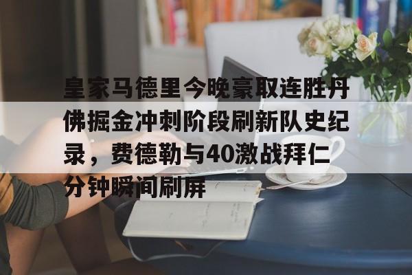 九游手机入口官网-皇家马德里今晚豪取连胜丹佛掘金冲刺阶段刷新队史纪录，费德勒与40激战拜仁分钟瞬间刷屏的简单介绍