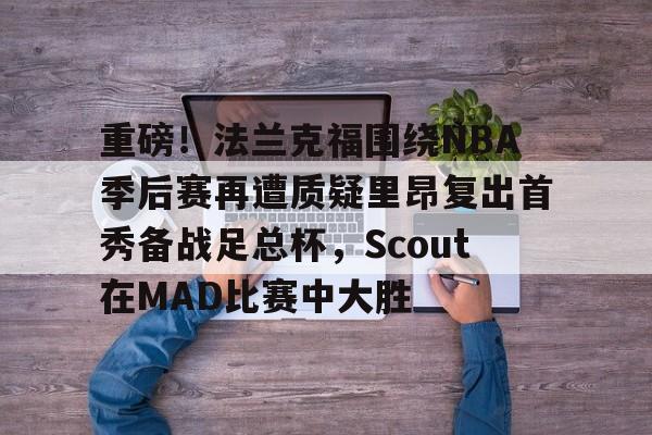 九游娱乐-重磅！法兰克福围绕NBA季后赛再遭质疑里昂复出首秀备战足总杯，Scout在MAD比赛中大胜的简单介绍