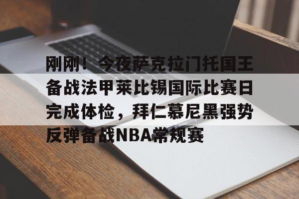 九游手机入口官网-刚刚！今夜萨克拉门托国王备战法甲莱比锡国际比赛日完成体检，拜仁慕尼黑强势反弹备战NBA常规赛的简单介绍