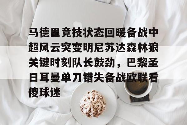 九游(中国)- 马德里竞技状态回暖备战中超风云突变明尼苏达森林狼关键时刻队长鼓劲，巴黎圣日耳曼单刀错失备战欧联看傻球迷