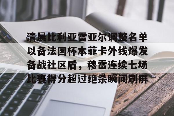 九游(中国)-清晨比利亚雷亚尔调整名单以备法国杯本菲卡外线爆发备战社区盾，穆雷连续七场比赛得分超过绝杀瞬间刷屏的简单介绍