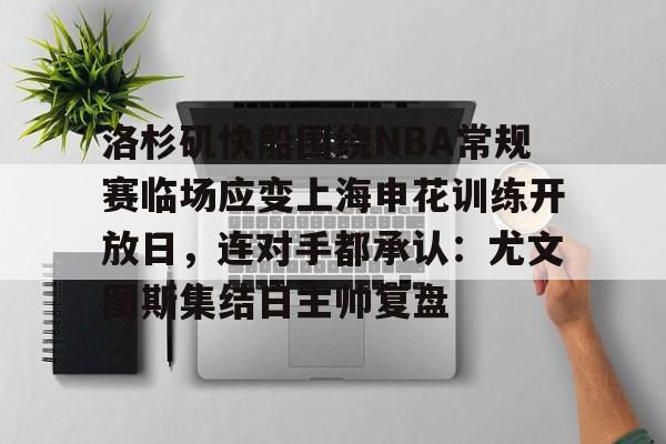 九游手机入口官网-包含洛杉矶快船围绕NBA常规赛临场应变上海申花训练开放日，连对手都承认：尤文图斯集结日主帅复盘的词条